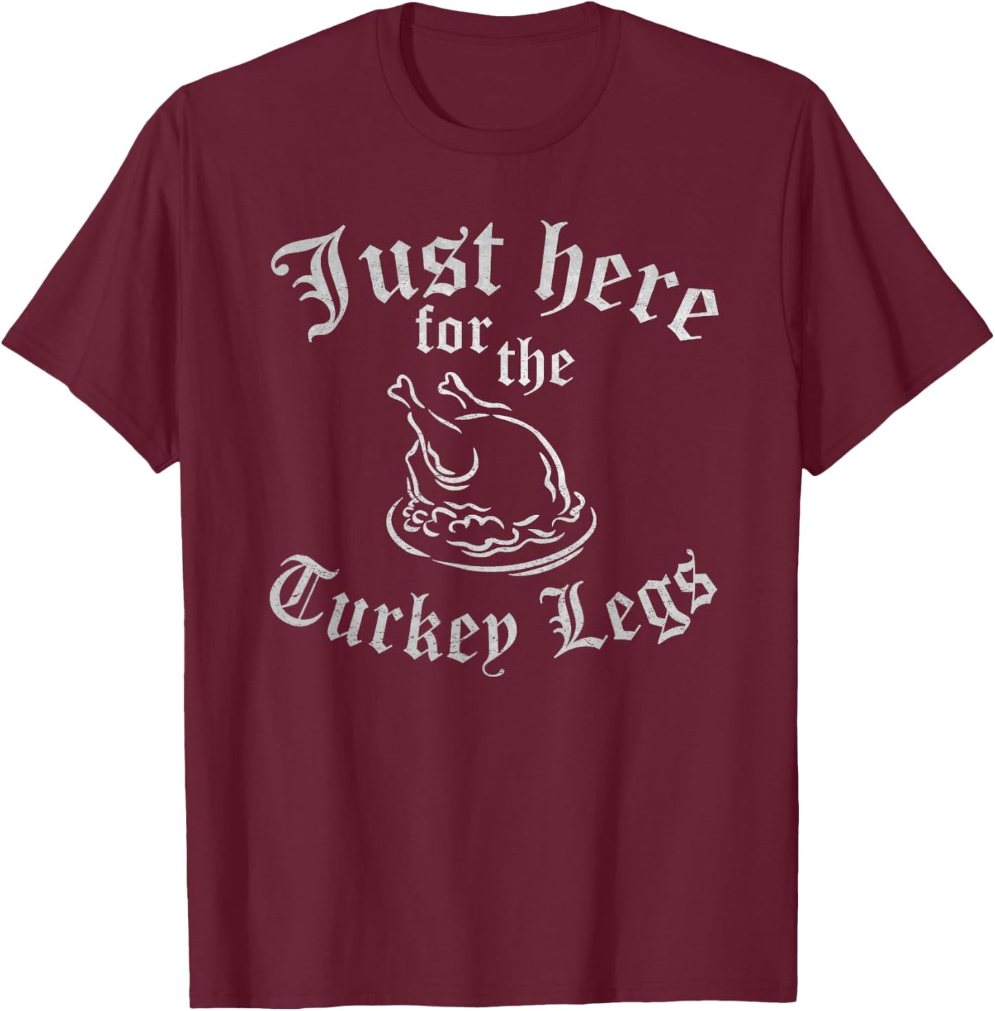 JUST HERE for Turkey Legs Funny Renaissance Faire Ren Fair T-Shirt - T-Shirt | Maroon