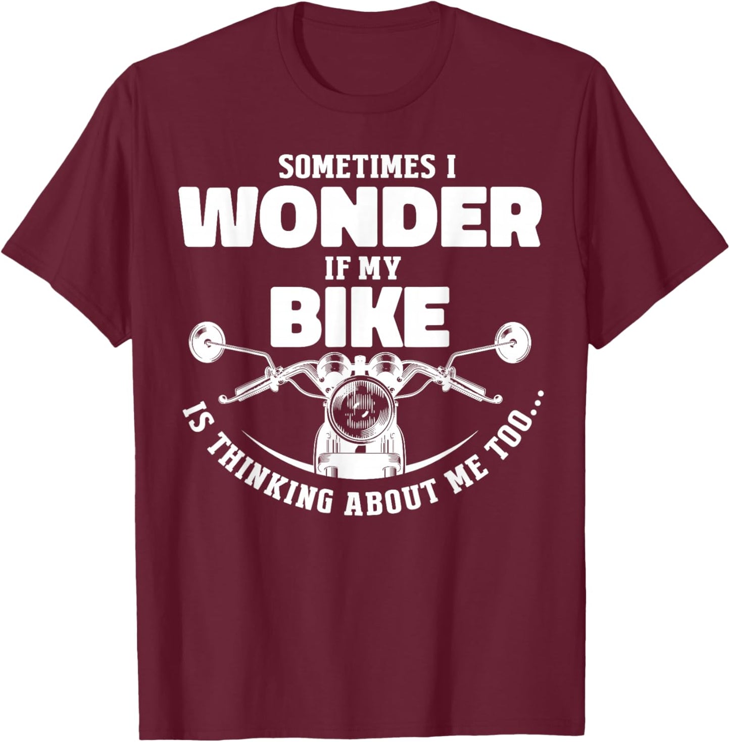 Sometimes I Wonder If My Bike Is Thinking About Me Too Motor T-Shirt - T-Shirt | Maroon