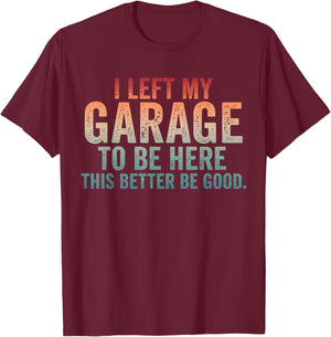I Left My Garage to Be Here Car Mechanics Automotive T-Shirt - T-Shirt | Maroon