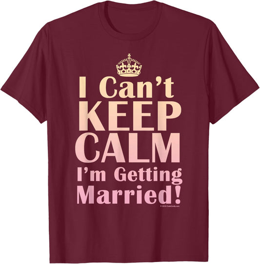 I Can't Keep Calm I'm Getting Married Funny Engagement Bride T-Shirt - T-Shirt | Maroon