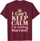 I Can't Keep Calm I'm Getting Married Funny Engagement Bride T-Shirt - T-Shirt | Maroon