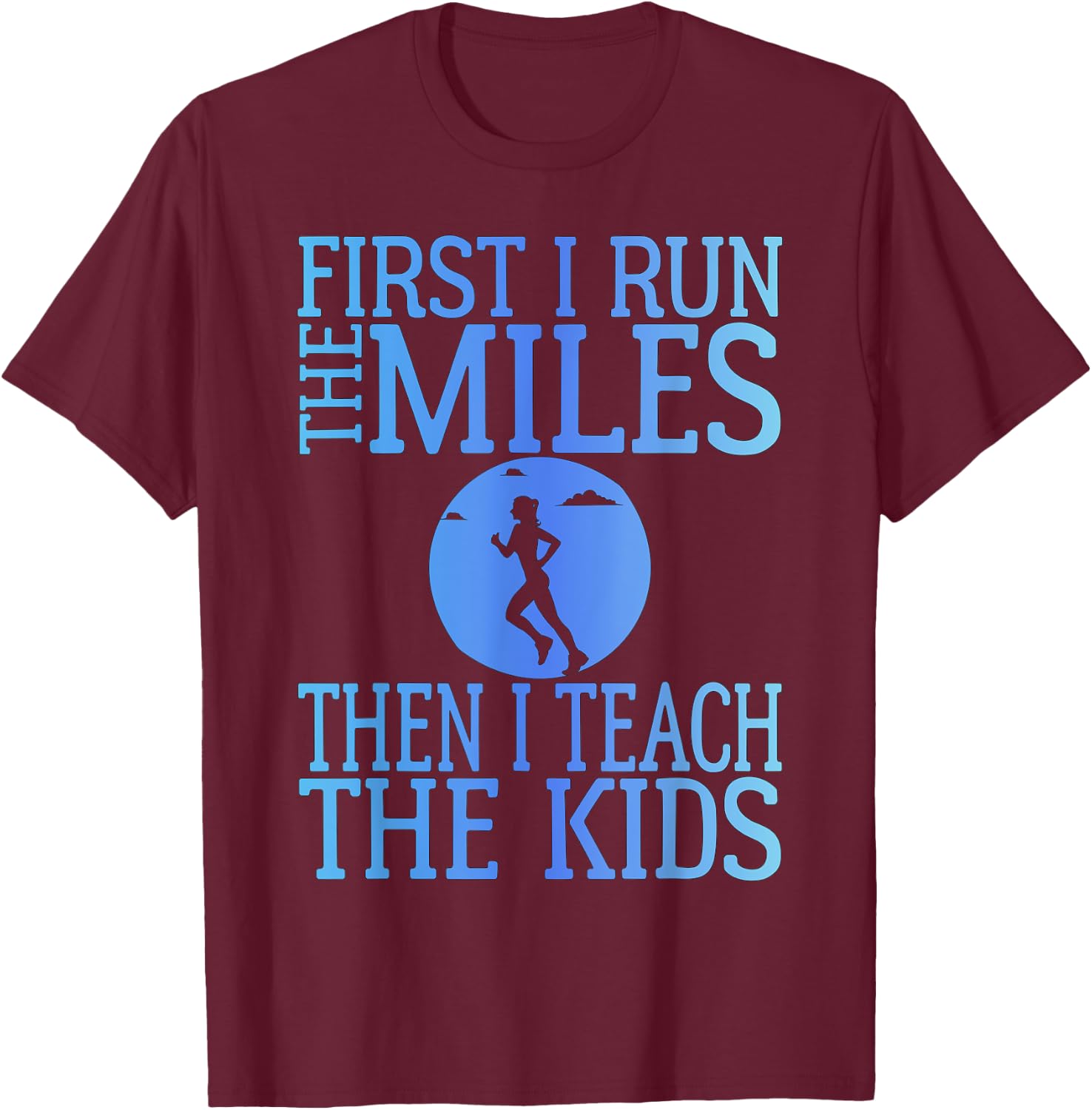 First I Run The Miles Then I Teach The Kids Teacher Running T-Shirt - T-Shirt | Maroon