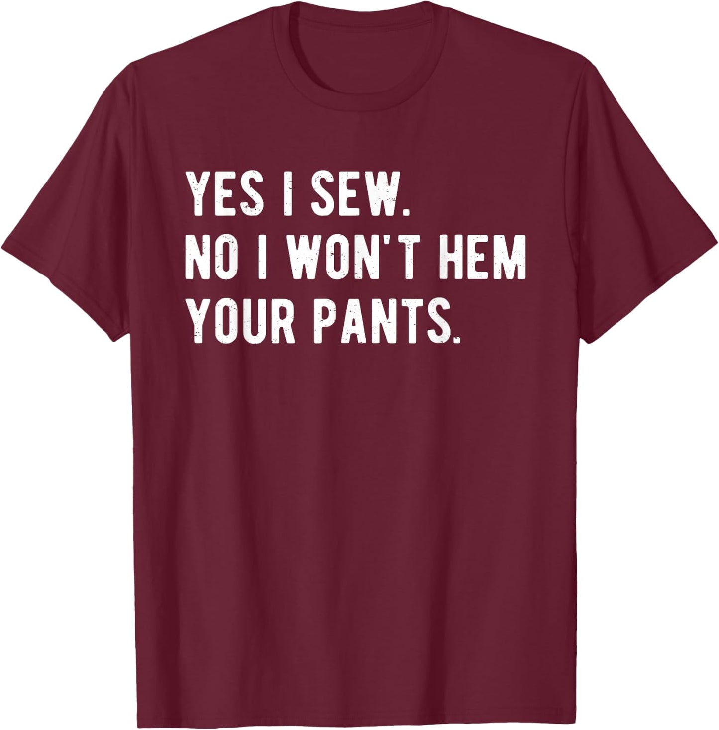 Yes I Sew No, I Won't Hem Your Pants Funny Sewing T-Shirt - T-Shirt | Maroon