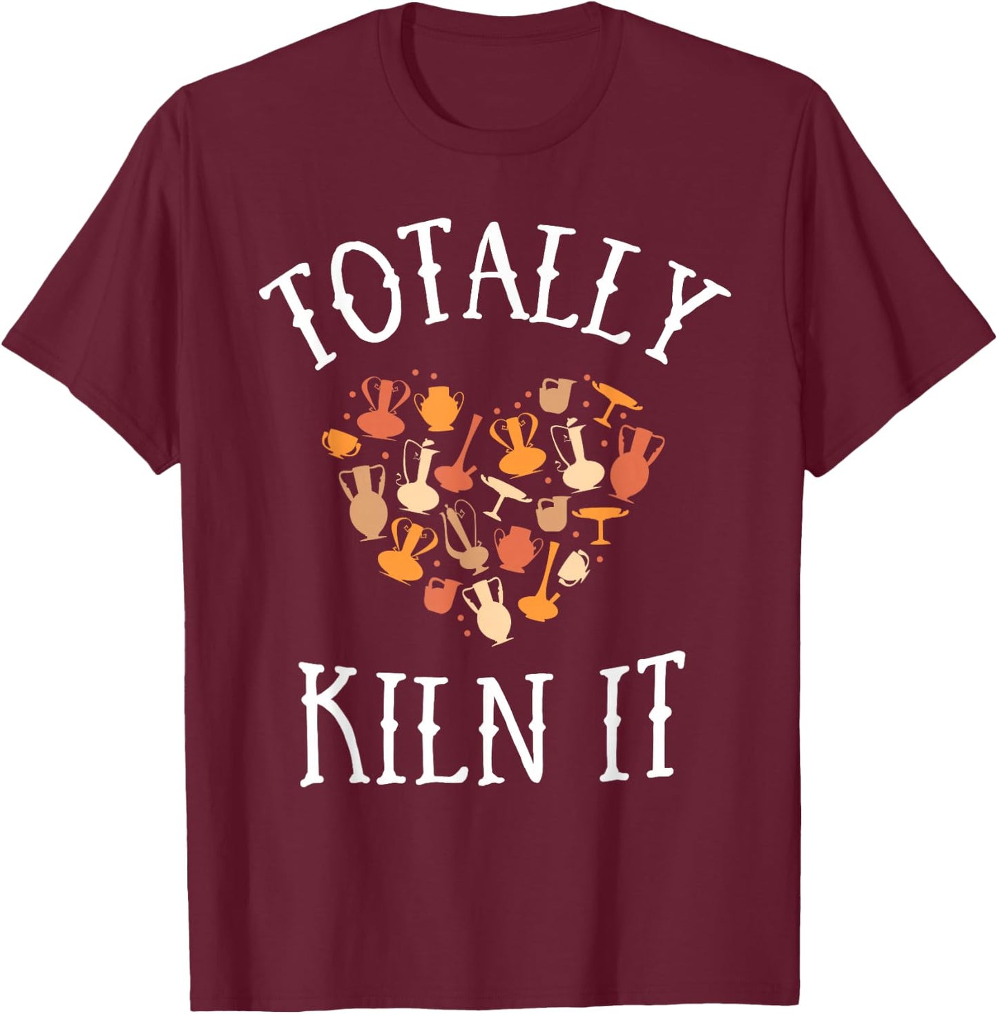 Totally Kiln It Pottery Shirt Clay Ceramic Artist T-Shirt - T-Shirt | Maroon
