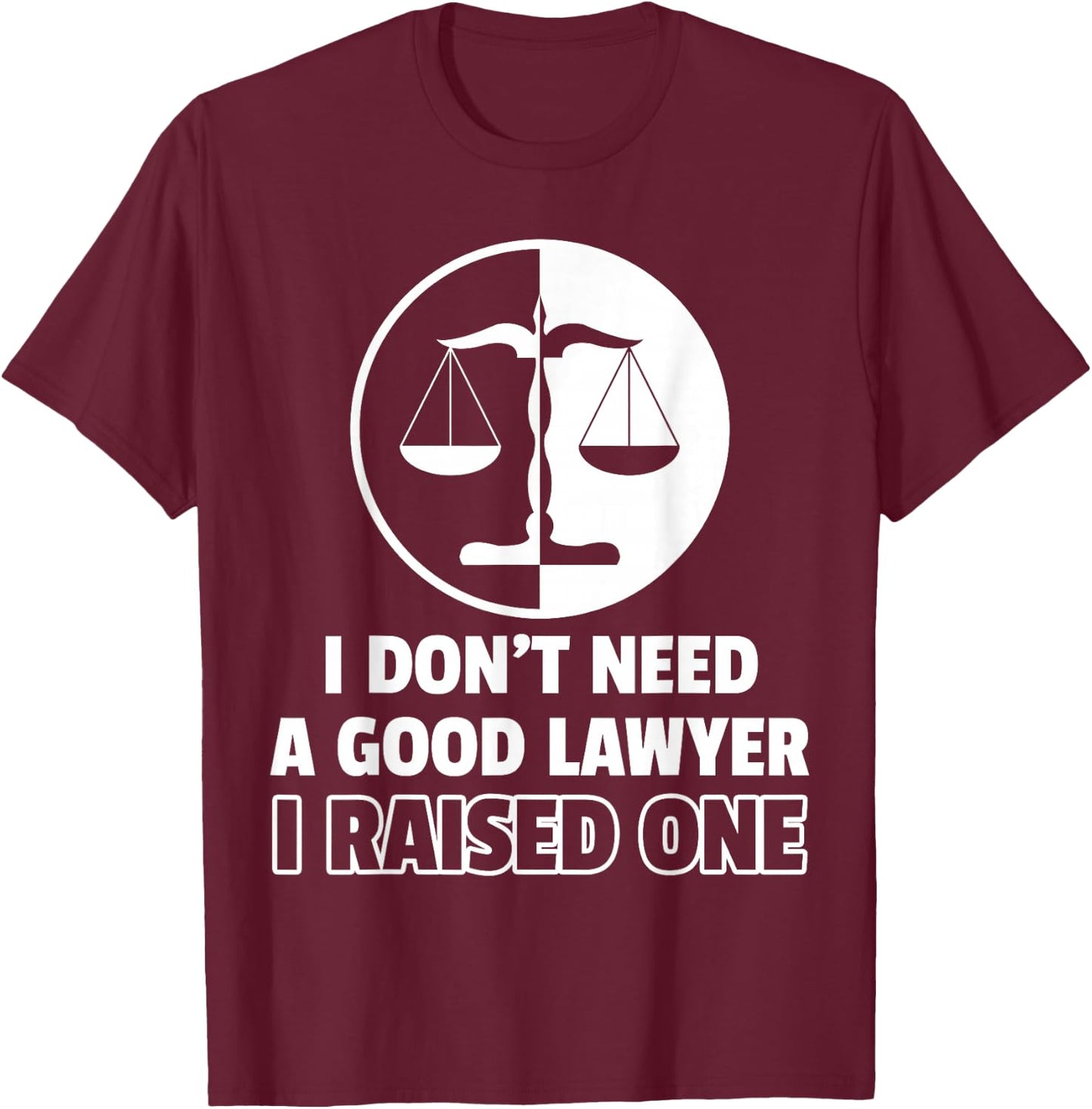 I Don't Need A Good Lawyer I Raised One T-Shirt - T-Shirt | Maroon