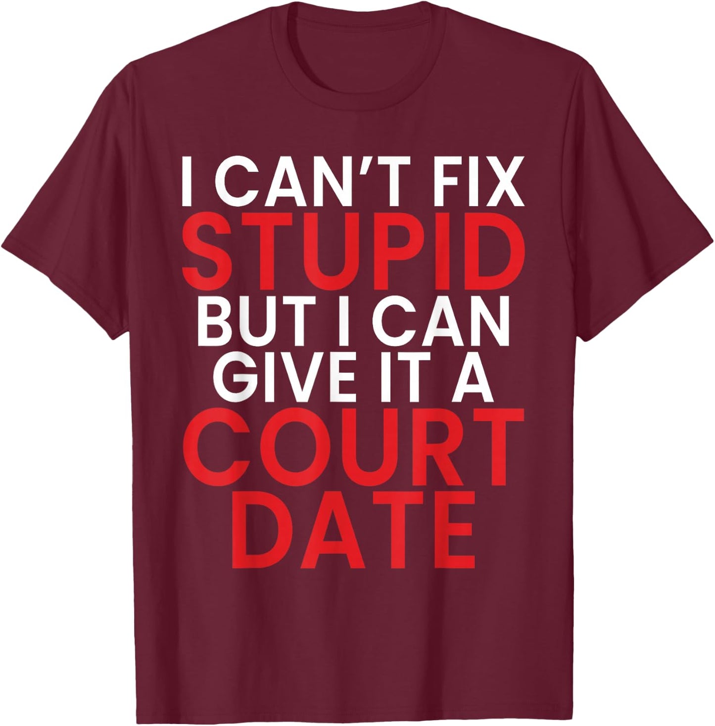 I Cant Fix Dumb But I Can Give It a Court Date Lawyer T-Shirt - T-Shirt | Maroon