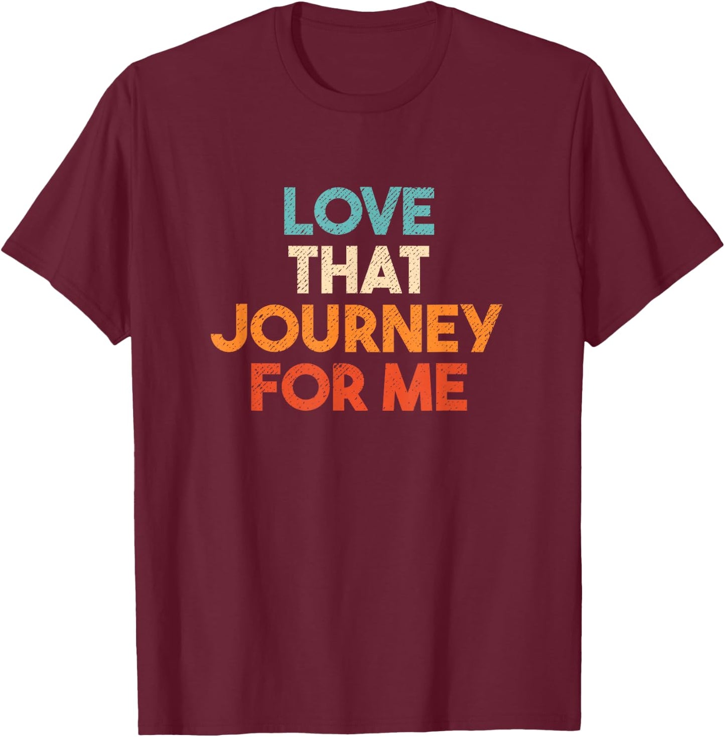 Love That Journey For Me Funny T-Shirt - T-Shirt | Maroon