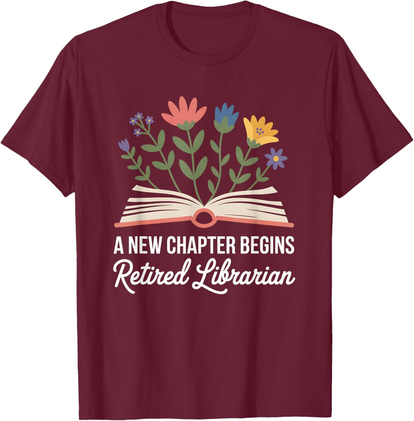 A New Chapter Begins Retired Librarian Book Flowers T-Shirt - T-Shirt | Maroon