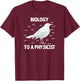 Biology to a Physicist - Funny Physics Shirt T-Shirt - T-Shirt | Maroon