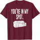 You're In My Spot Shirt: Funny Sayings Shirt T-Shirt - T-Shirt | Maroon
