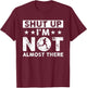 Shut Up I'm Not Almost There Runner Running Marathoner T-Shirt - T-Shirt | Maroon