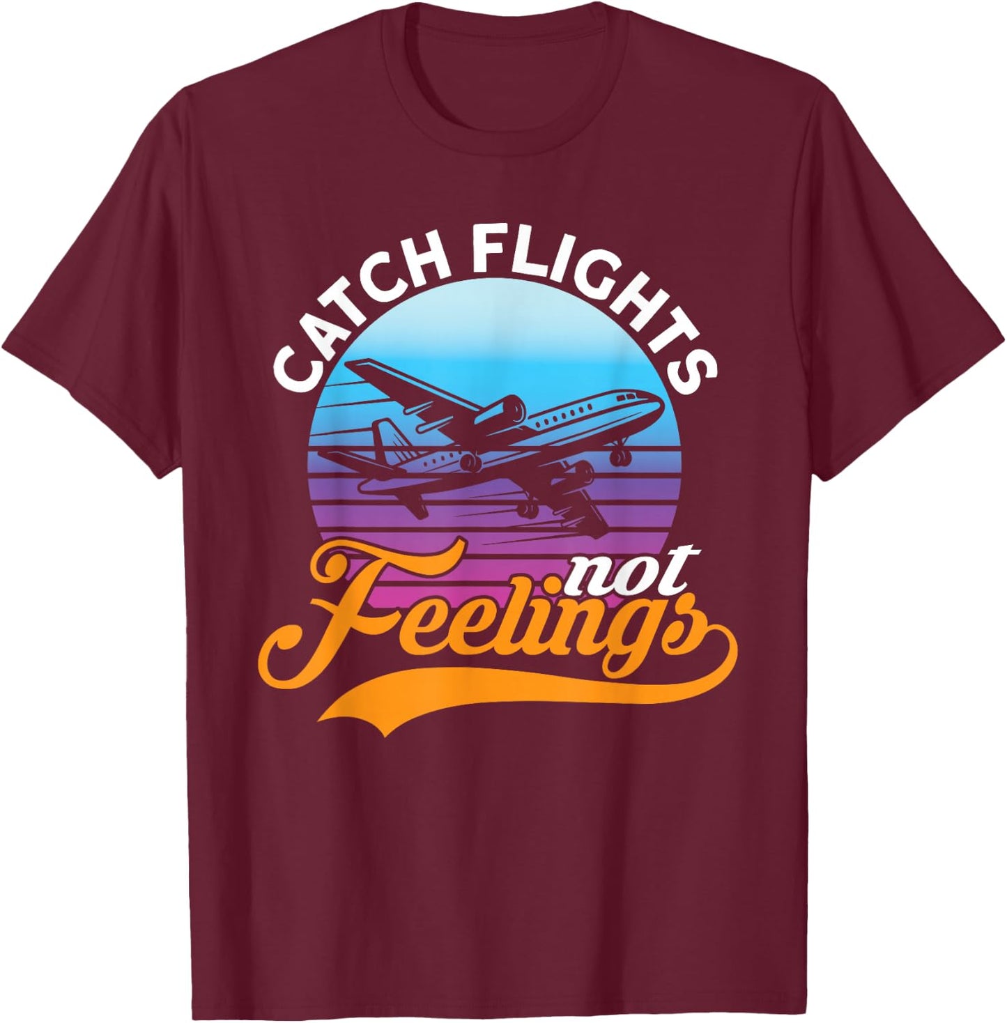 Catch Flights Not Feelings I Airplane T-Shirt - T-Shirt | Maroon