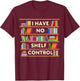 I Have No Shelf Control Funny Library Reading Lovers T-Shirt - T-Shirt | Maroon
