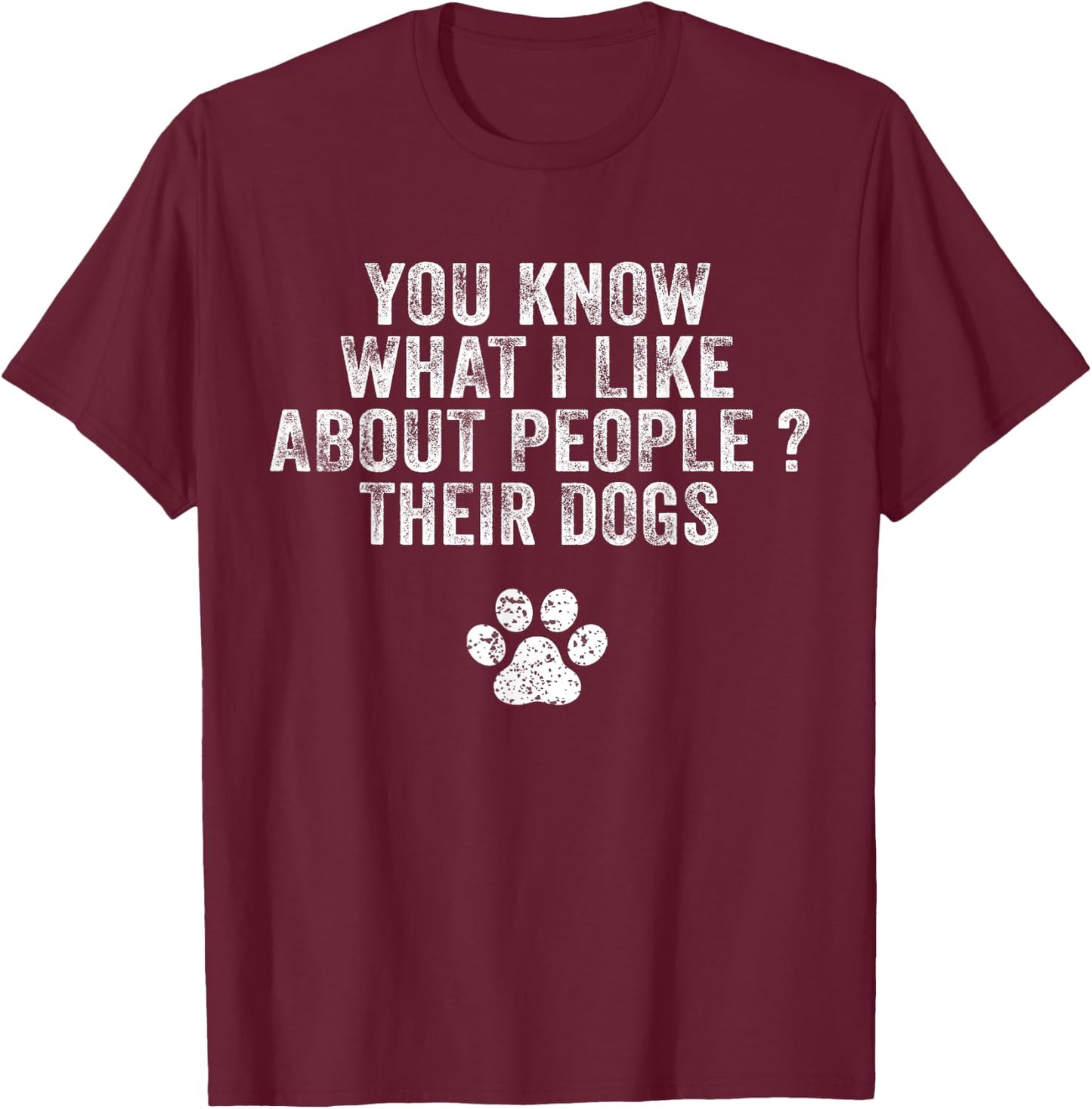 Funny You Know What I Like About People Their Dogs Dog Lover T-Shirt - T-Shirt | Maroon
