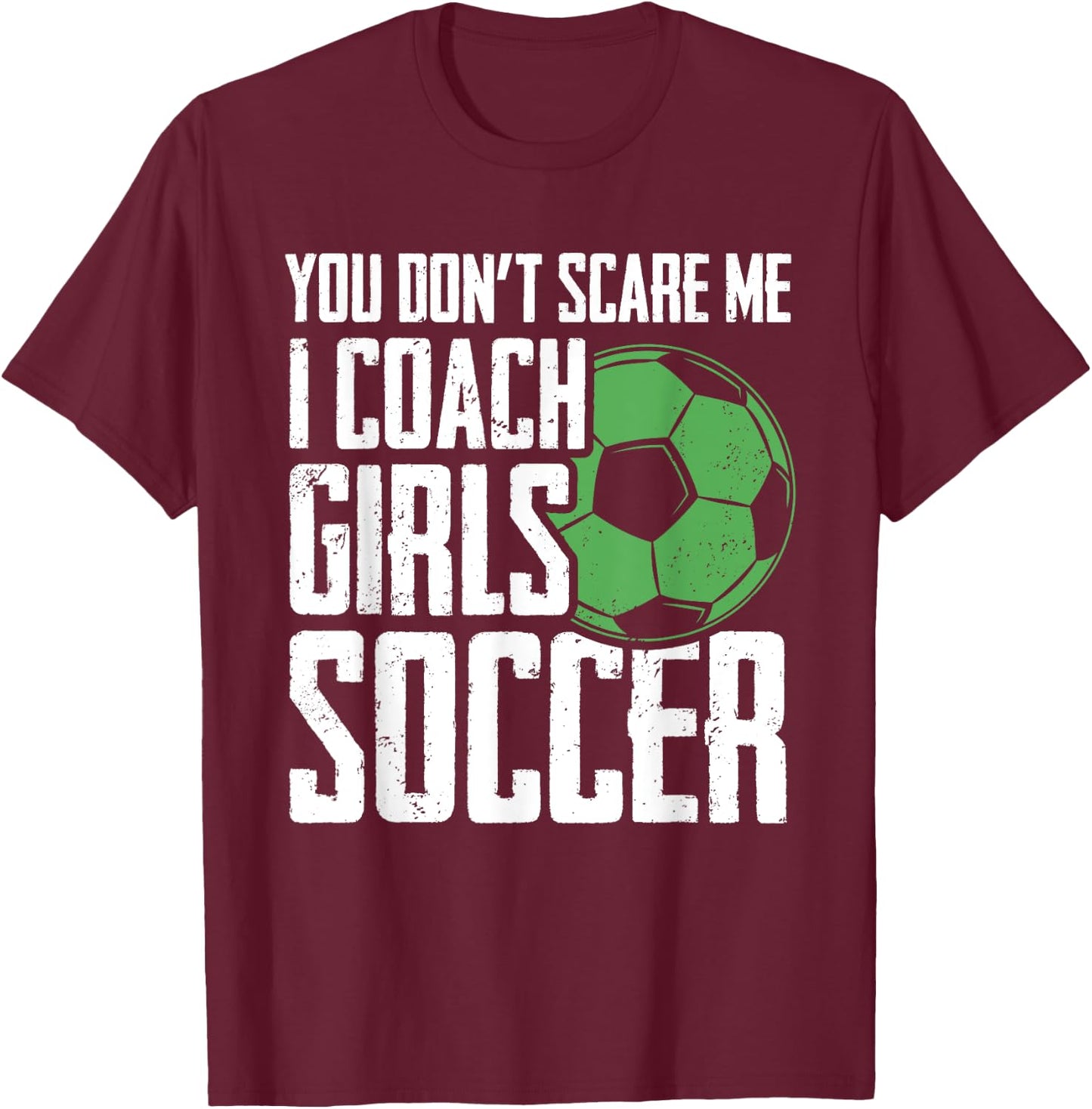 You Dont Scare Me I Coach Girls Soccer Funny Coach T-Shirt - T-Shirt | Maroon