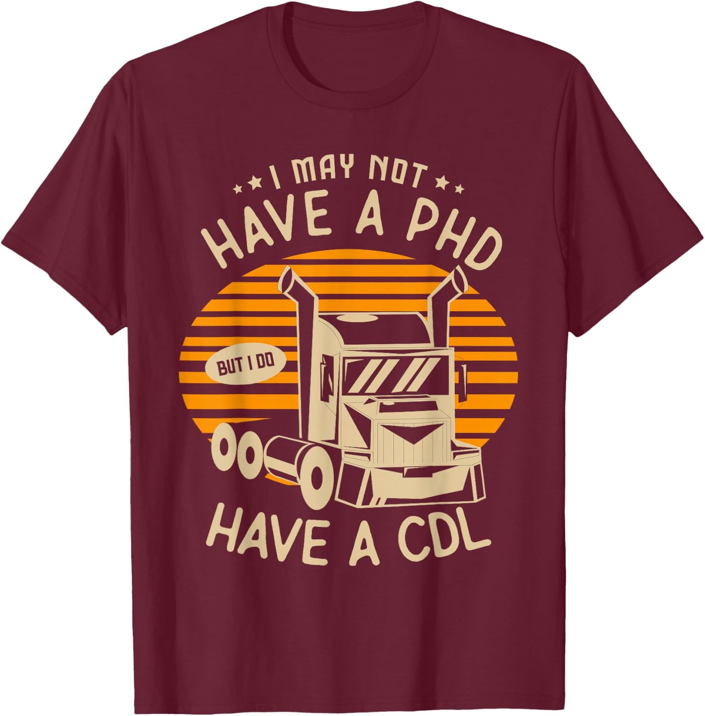 I may not have a PHD but I do have a CDL Truck Trucker T-Shirt - T-Shirt | Maroon