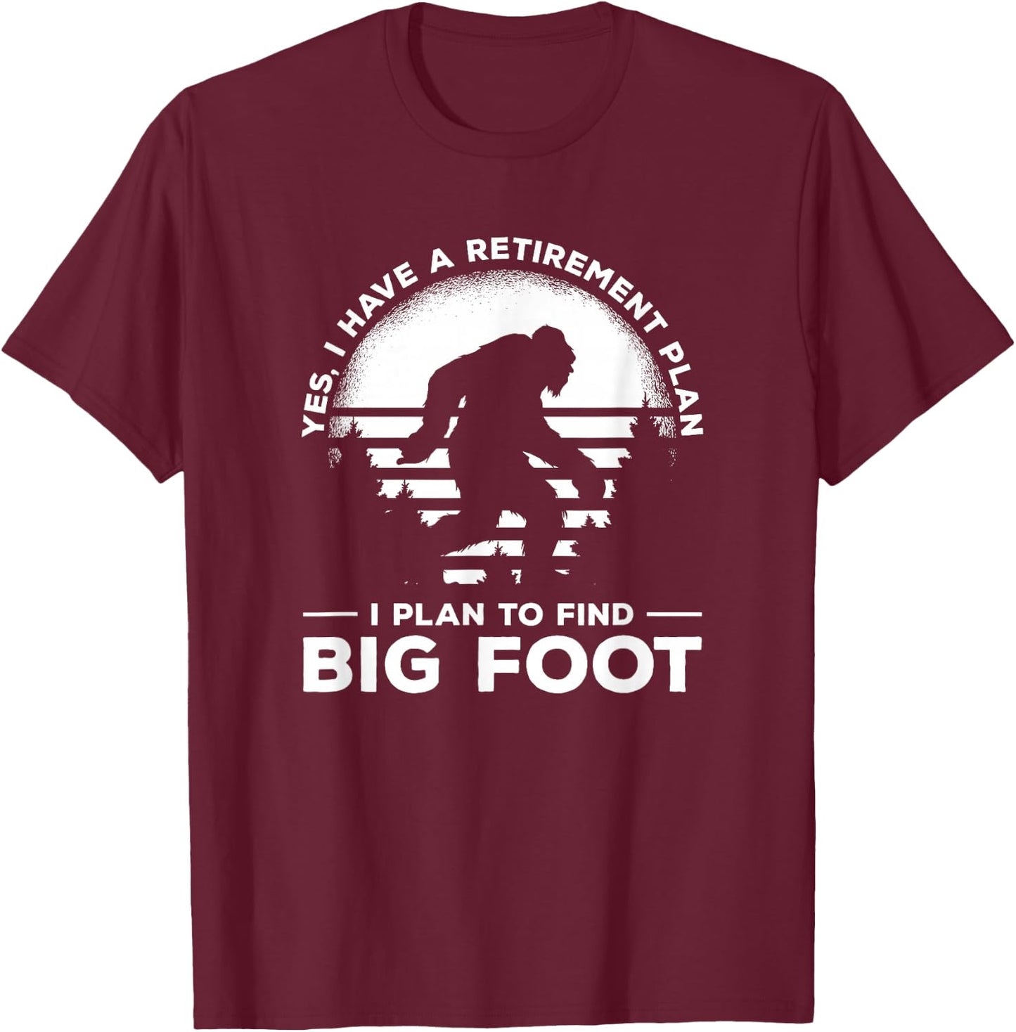 Yes I Do Have A Retirement Plan I Plan To Find Bigfoot T-Shirt - T-Shirt | Maroon