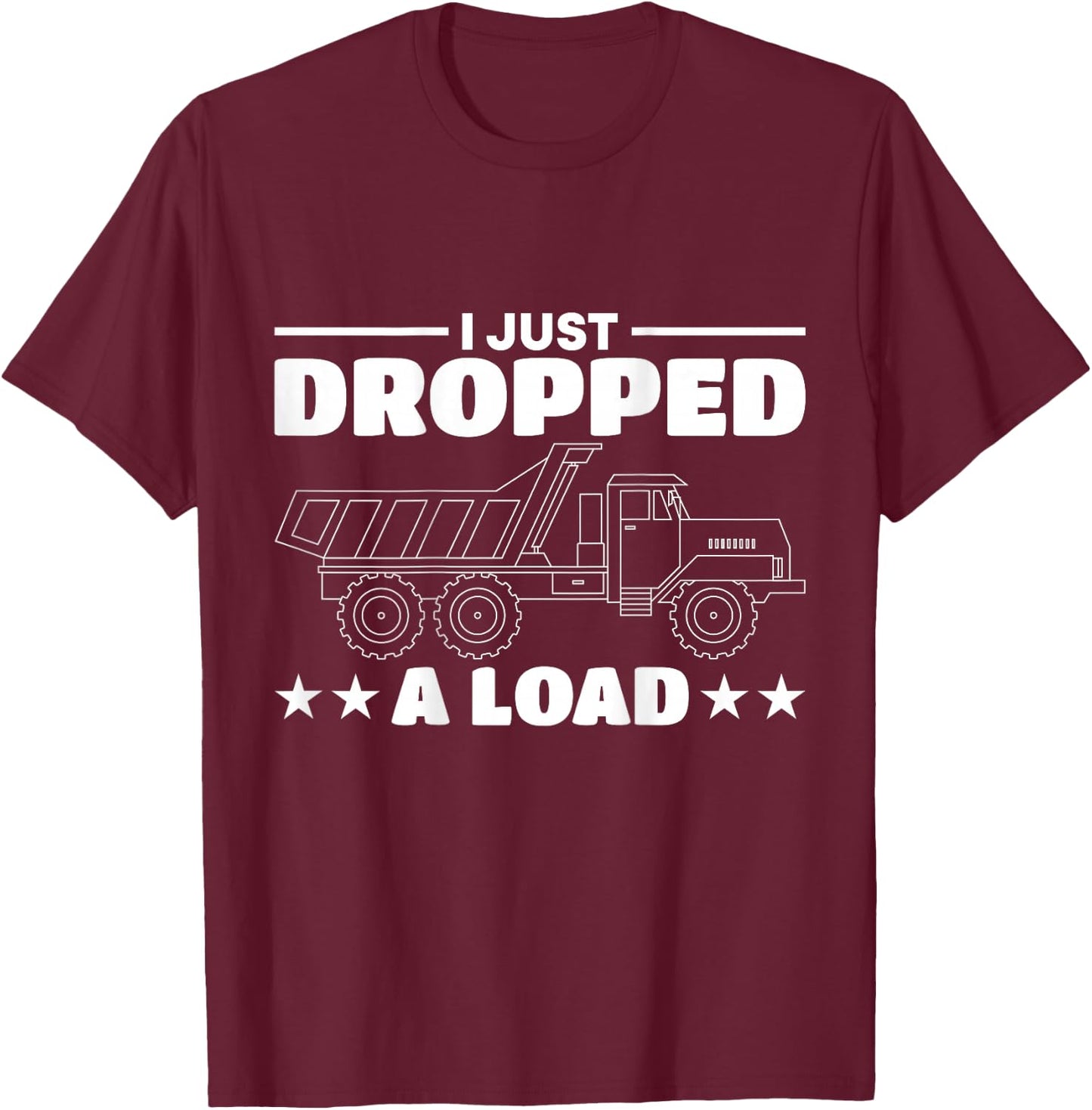 I Just Dropped A Load Truck Driver T-Shirt - T-Shirt | Maroon