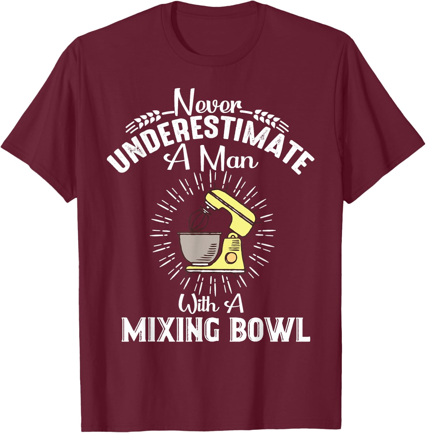 Never Underestimate A Man With A Mixing Bowl Funny Baking T-Shirt - T-Shirt | Maroon