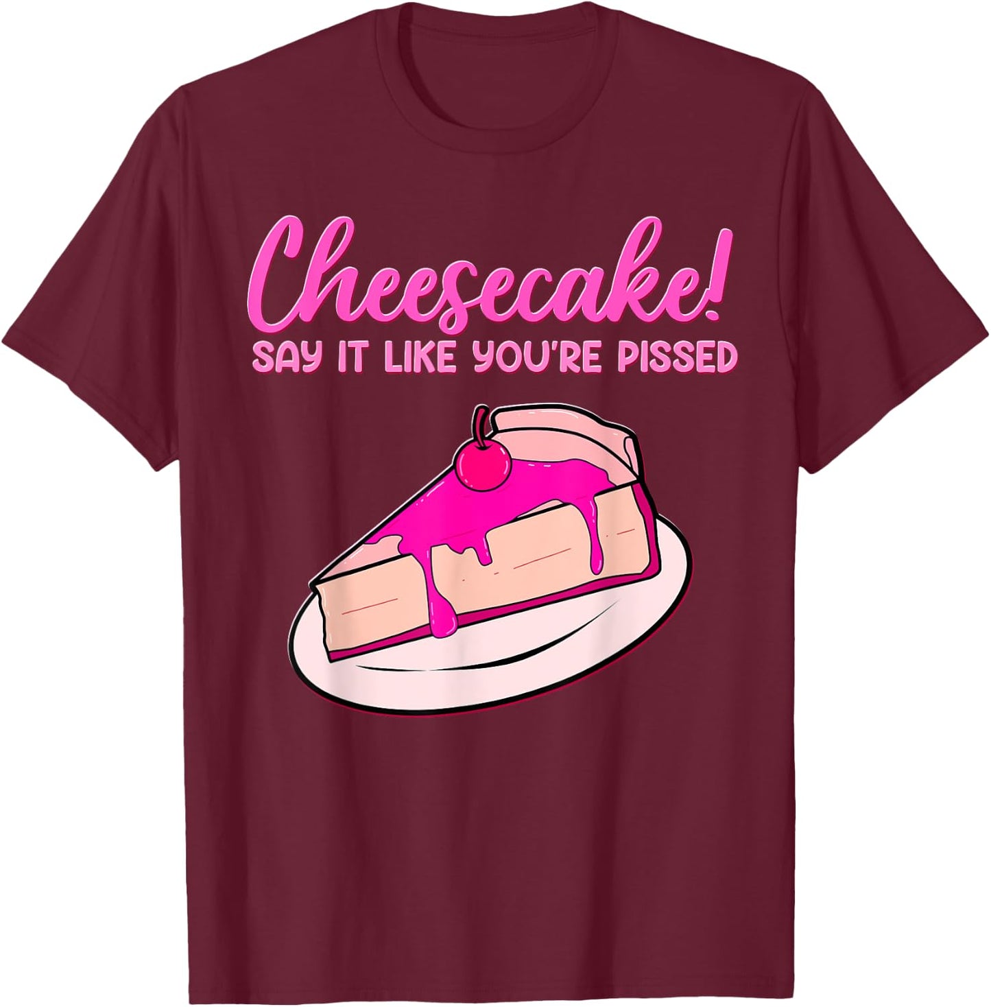 Cheesecake! Say It Like You're Pissed Desserts Cheese Pastry T-Shirt - T-Shirt | Maroon