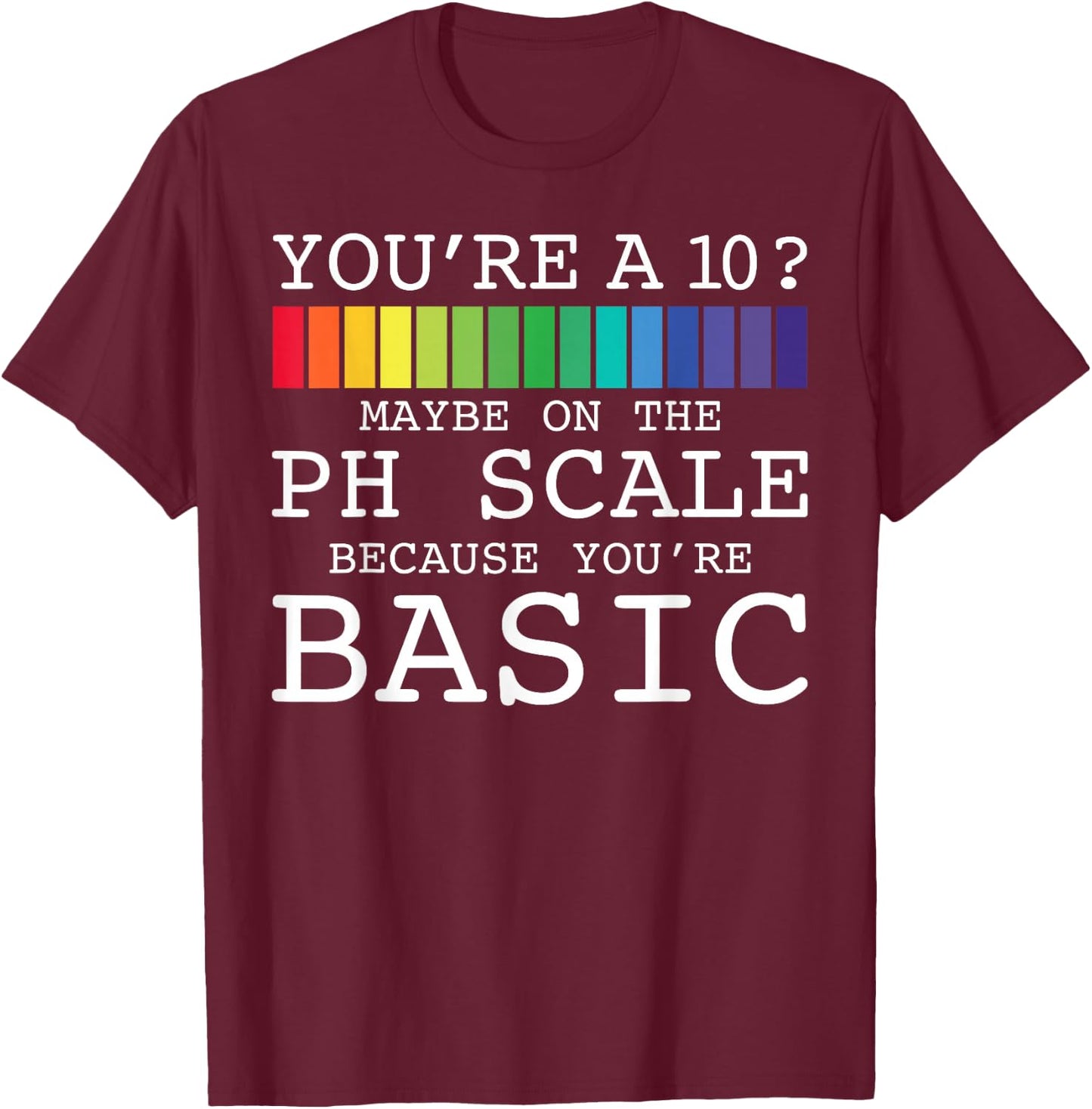 You're A 10? Maybe On The PH Scale You're Basic Funny Burn T-Shirt - T-Shirt | Maroon