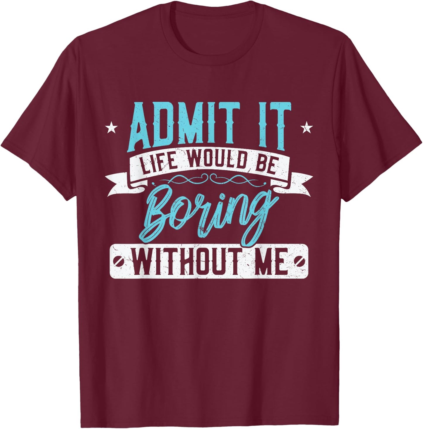 Admit it Life would be boring without me - Exciting Person T-Shirt - T-Shirt | Maroon