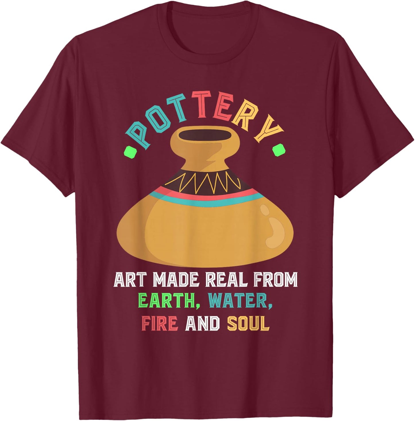 Pottery Earth Water Fire Soul Art Pottery Artists Ceramics T-Shirt - T-Shirt | Maroon
