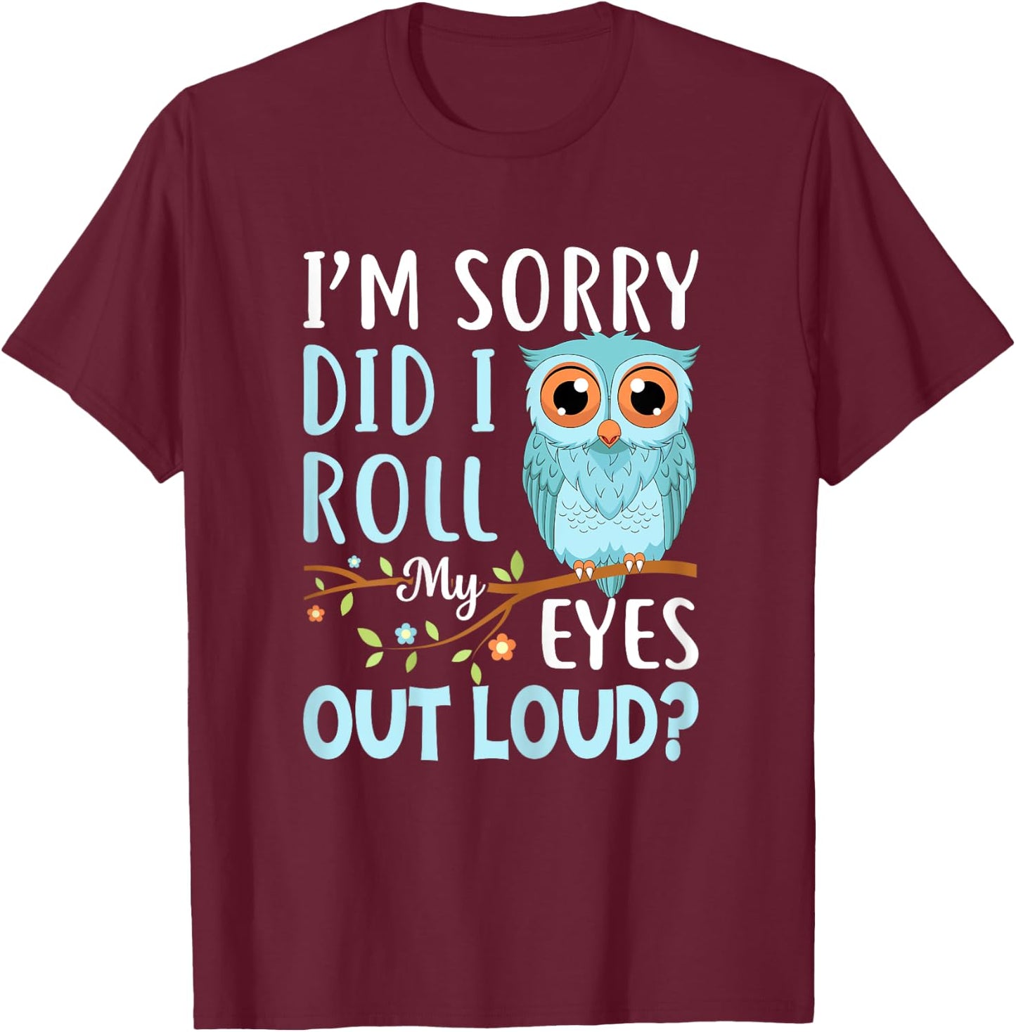 Funny I'm Sorry Did I Roll My Eyes Out Loud Sarcastic Humor T-Shirt - T-Shirt | Maroon