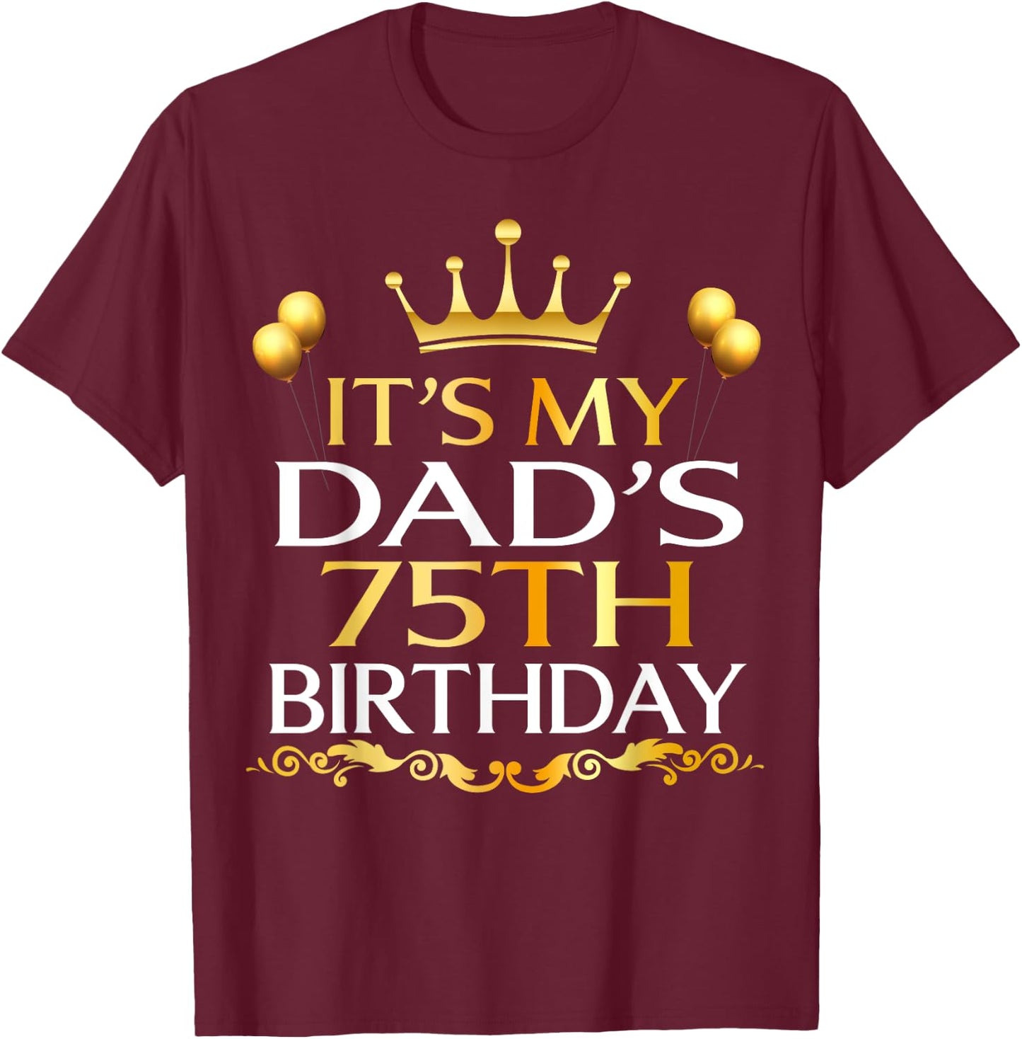 It's My Dad's 75th Birthday Happy Birthday 75 Years Old T-Shirt - T-Shirt | Maroon