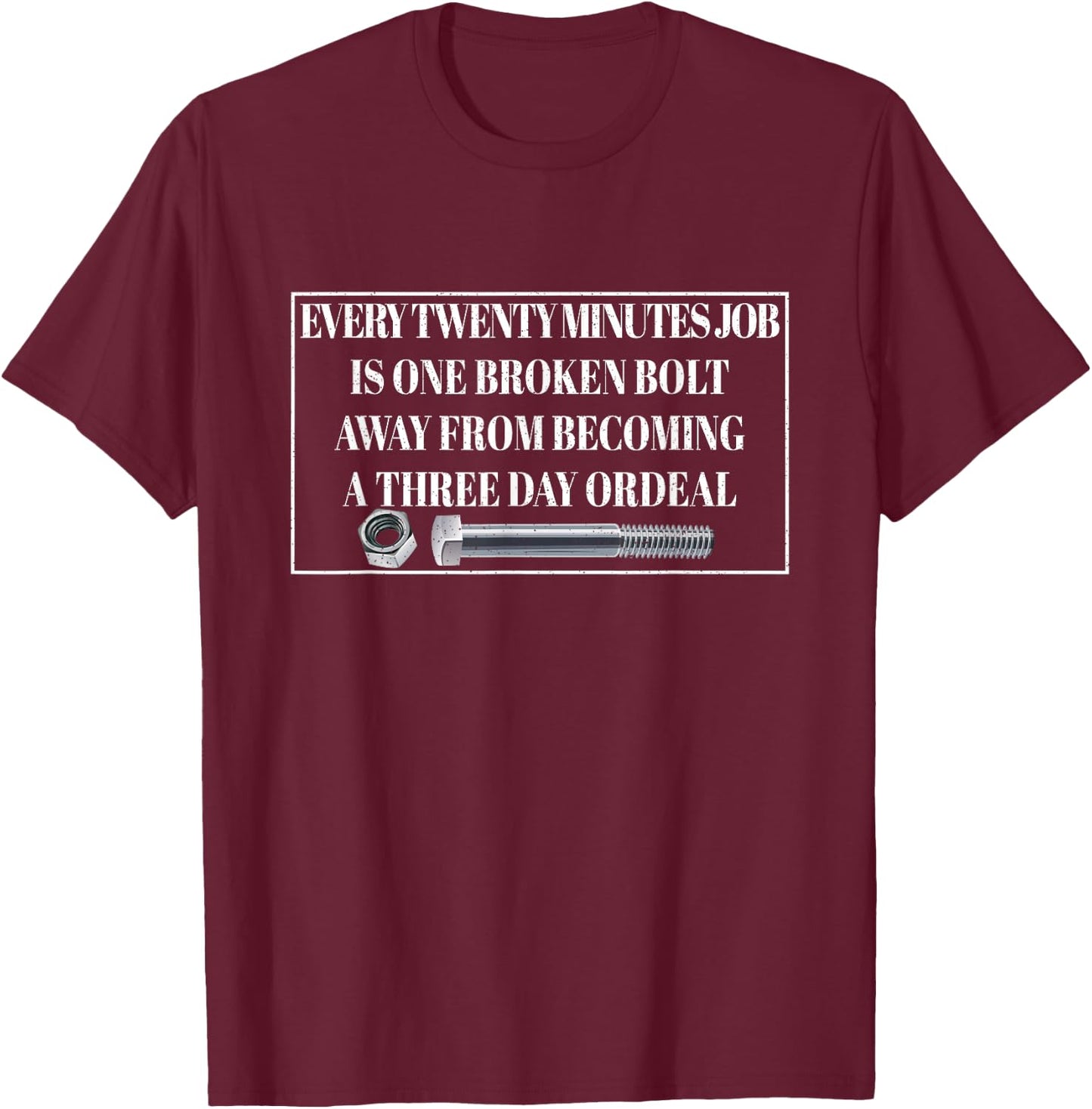 Every Twenty Minutes Job Is One Broken Bolt Funny Apparel T-Shirt - T-Shirt | Maroon