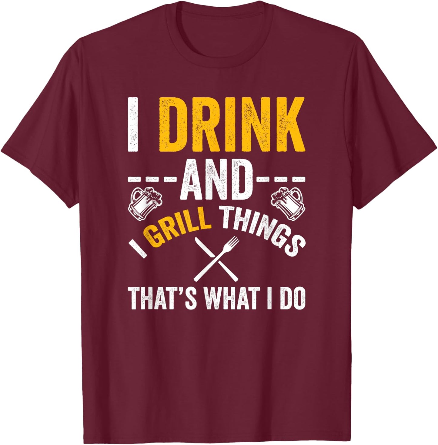 I Drink And I Grill Things That's What I Do T-Shirt - T-Shirt | Maroon