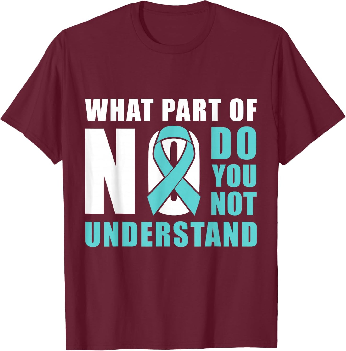 What Part Of No Do You Not Understand Teal Ribbon T-Shirt - T-Shirt | Maroon