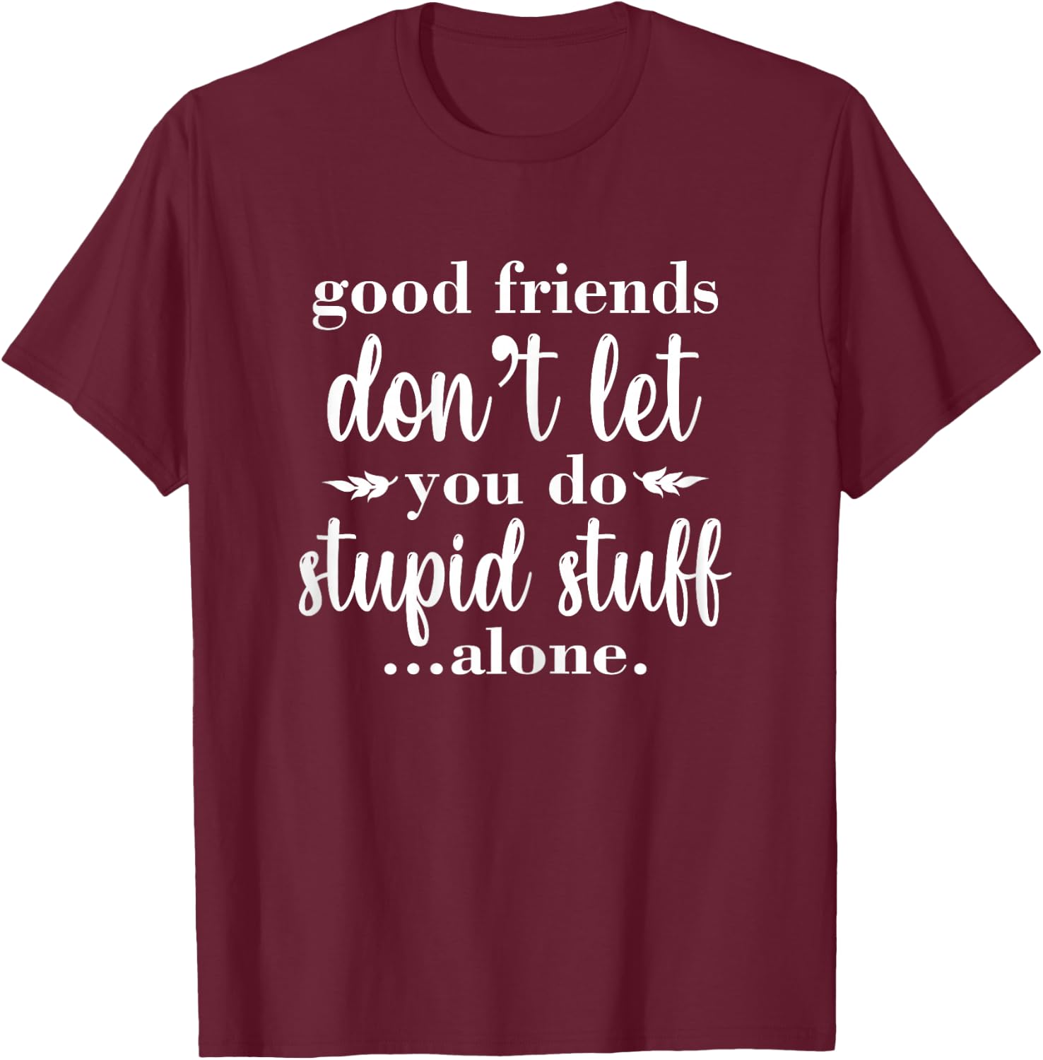 Besties Good Friends Don't Let You Do Stupid Things Alone T-Shirt - T-Shirt | Maroon
