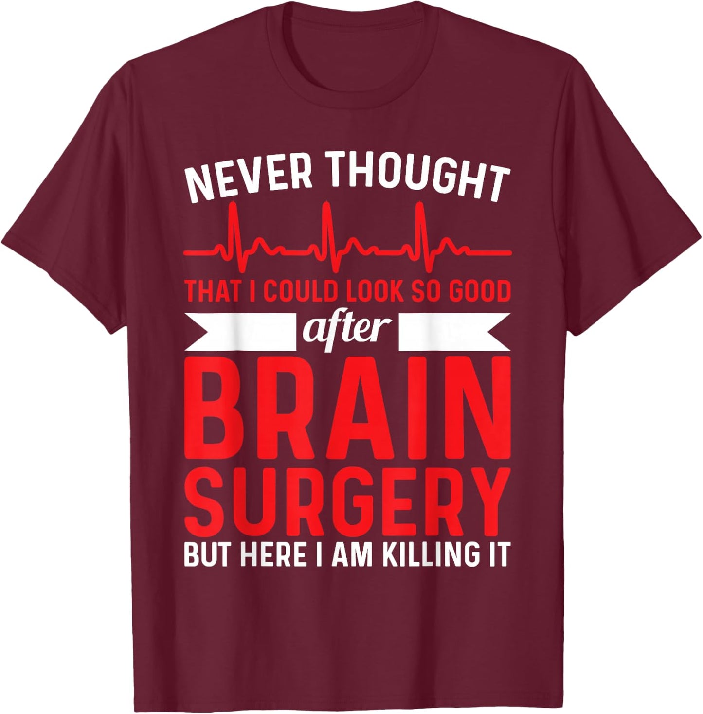 Never Thought That Look Good - Surgery Brain Surgery T-Shirt - T-Shirt | Maroon