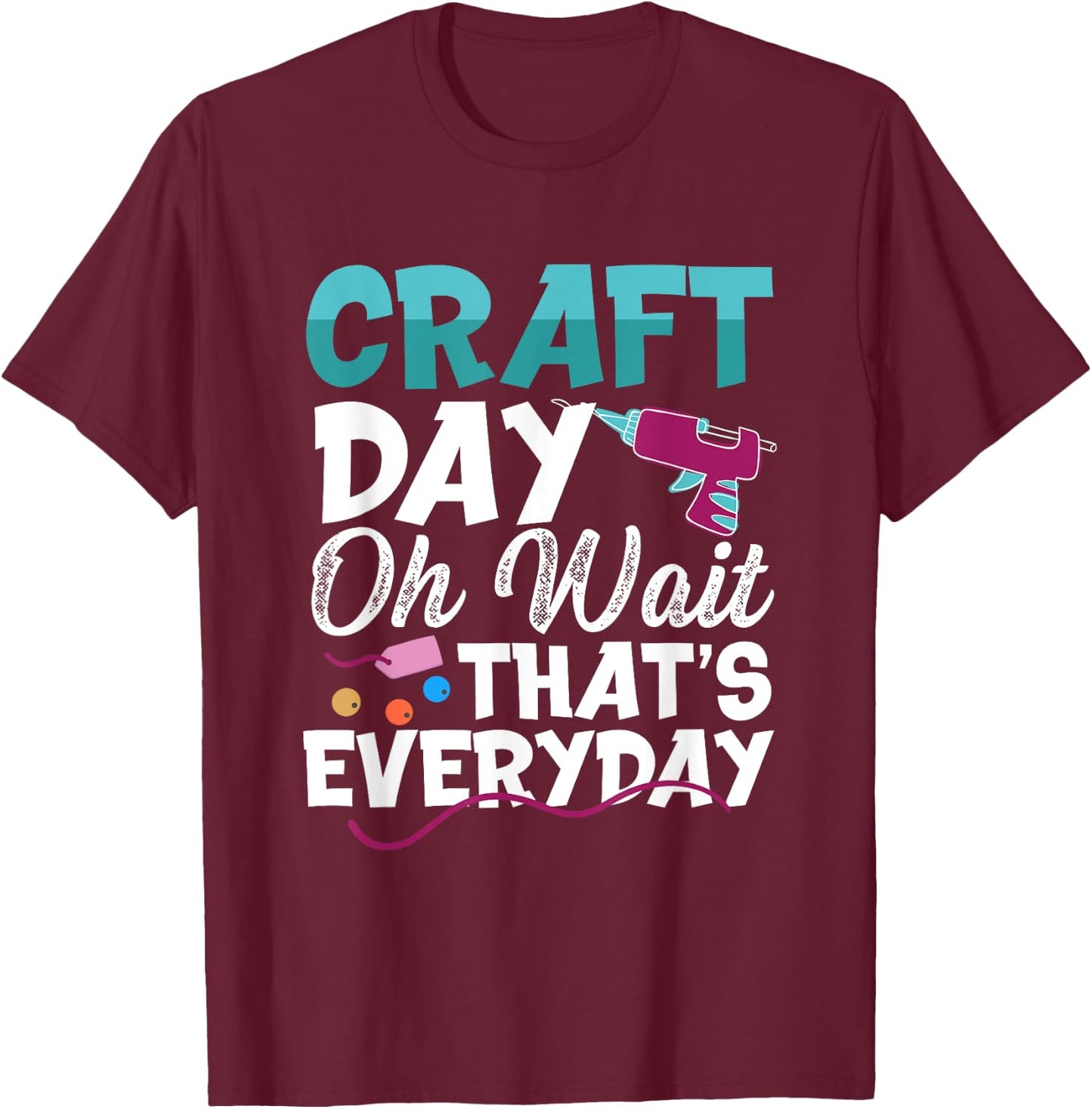 Craft Day, Oh Wait That’s Everyday - Funny Crafting Quote T-Shirt - T-Shirt | Maroon