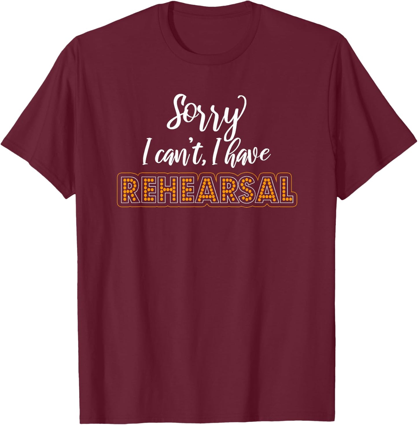 Sorry I Can't I Have Rehearsal Musical Geek Theatre T-Shirt - T-Shirt | Maroon