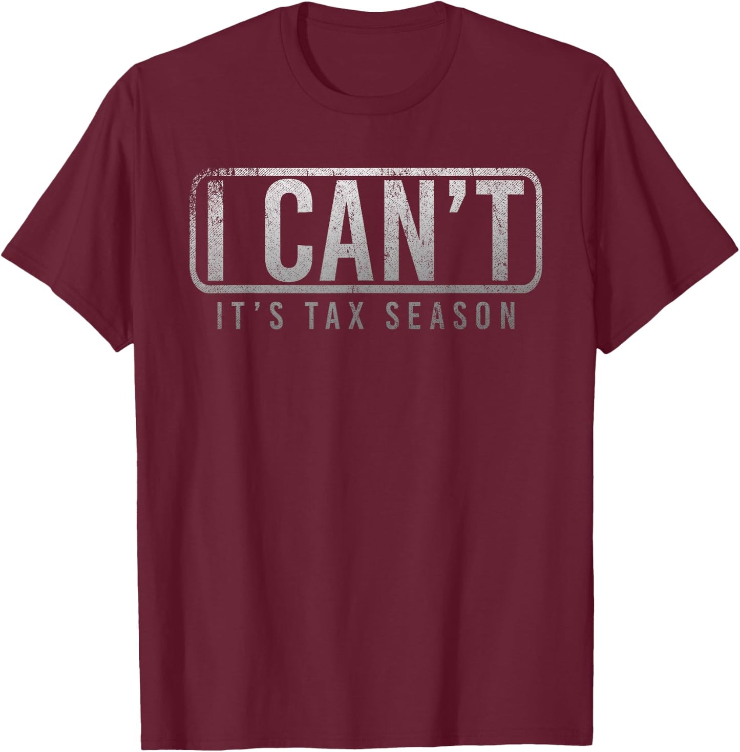 I Cant Its Tax Season Funny Accountant Gift CPA Taxation Tax T-Shirt - T-Shirt | Maroon