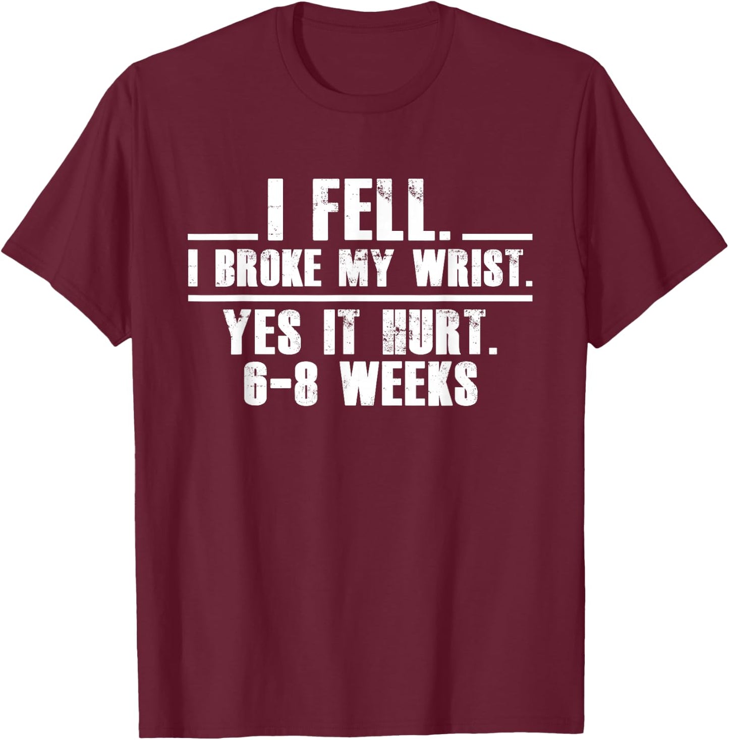 I Fell I Broke My Wrist Yes It Hurts 6-8 Weeks Broken Wrist T-Shirt - T-Shirt | Maroon