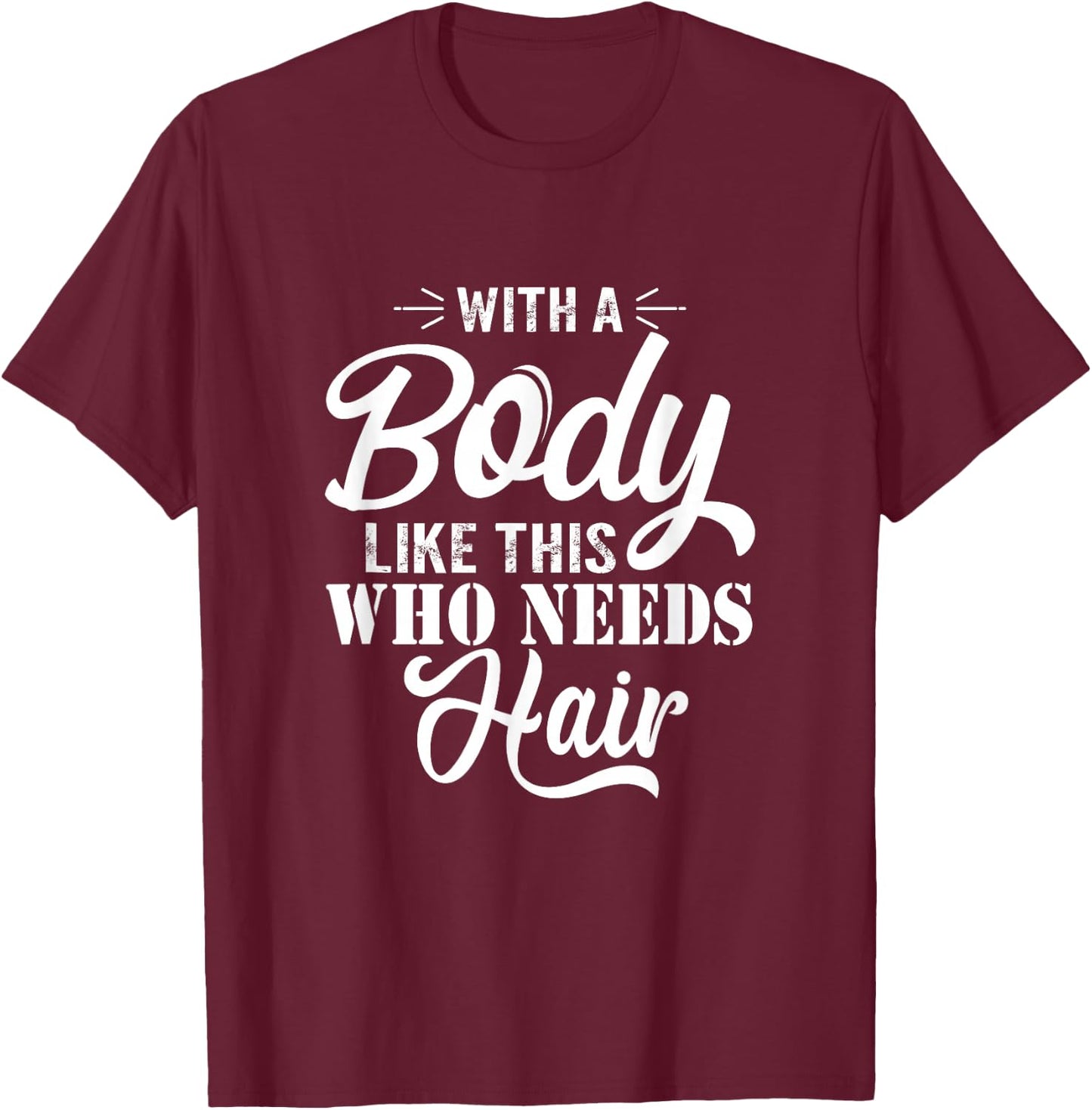 with A Body Like This Who Needs Hair Sarcastic Bald Man Small T-Shirt - T-Shirt | Maroon