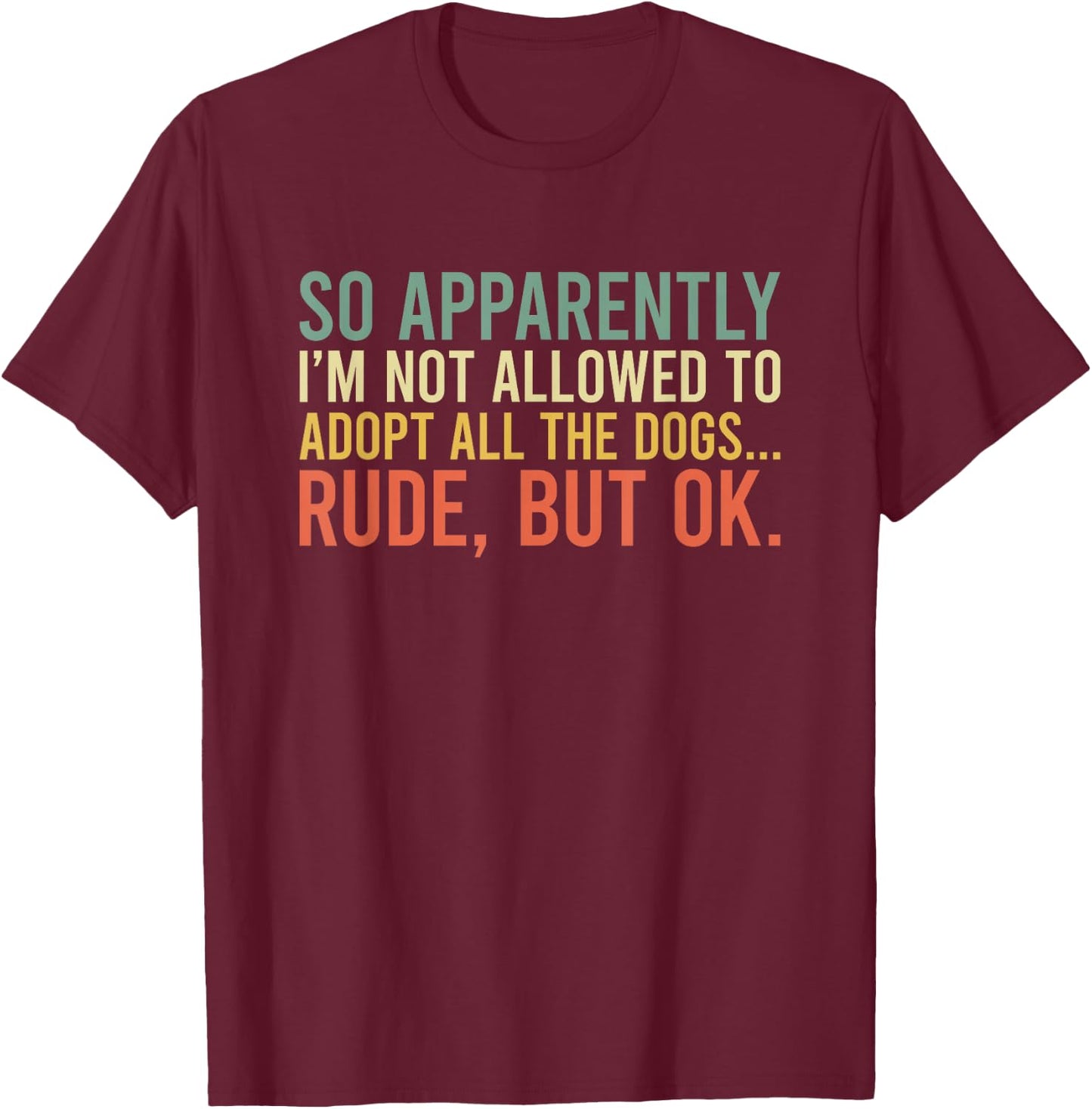 So Apparently I'm Not Allowed To Adopt All The Dogs T-Shirt - T-Shirt | Maroon