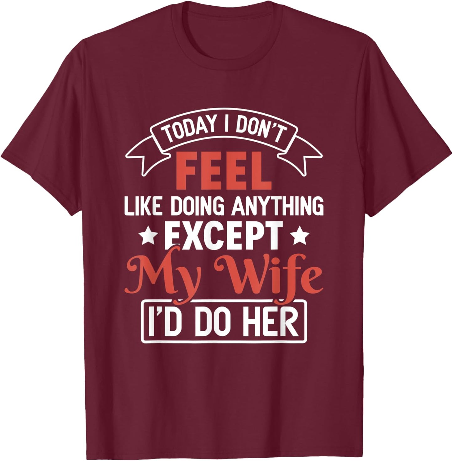 Today I Don't Feel Like Doing Anything Except My Wife T-Shirt - T-Shirt | Maroon