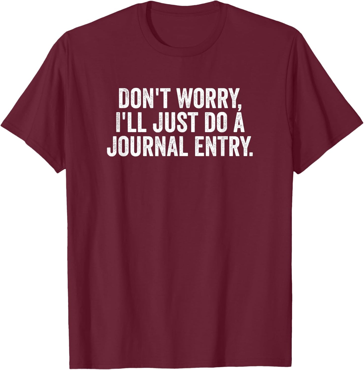 Don't Worry, I'll Just Do a Journal Entry Humor Design T-Shirt - T-Shirt | Maroon