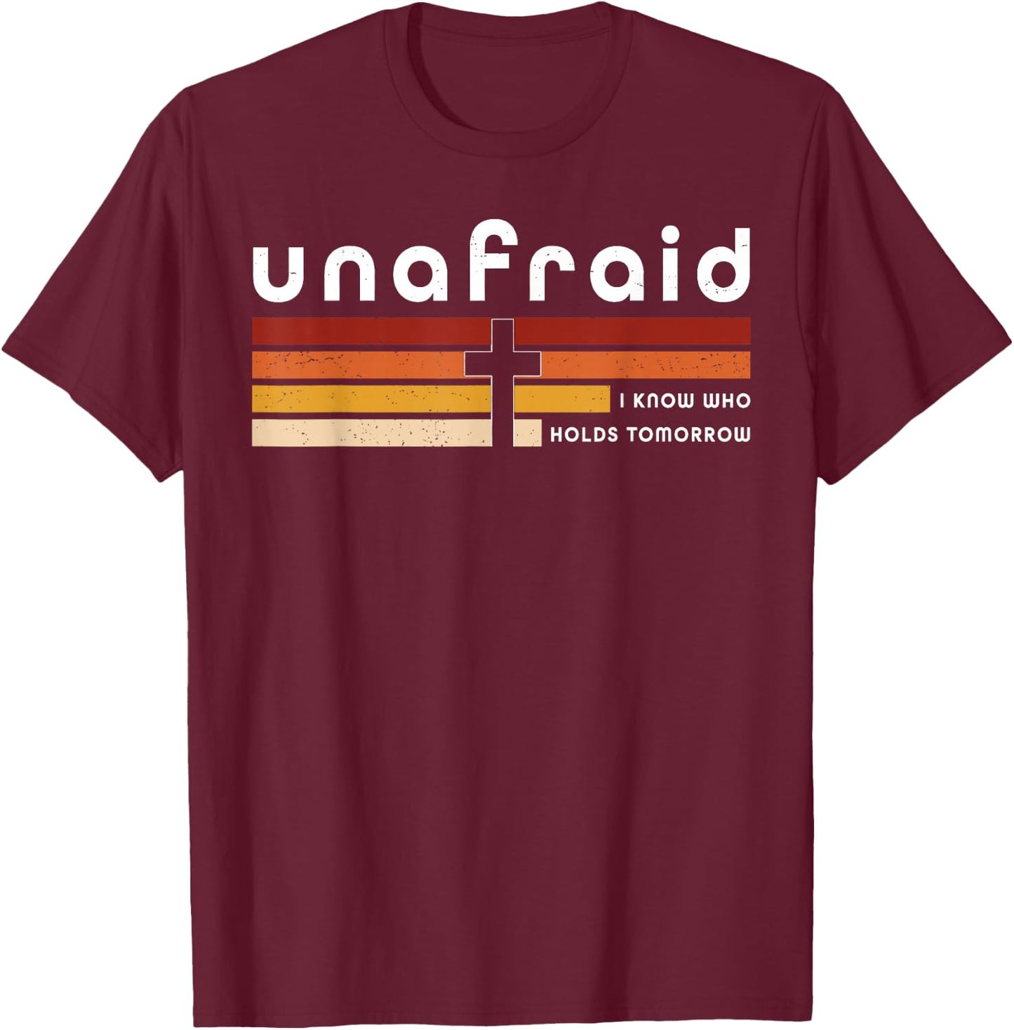 Unafraid I Know Who Holds Tomorrow Faith Cross T-Shirt - T-Shirt | Maroon