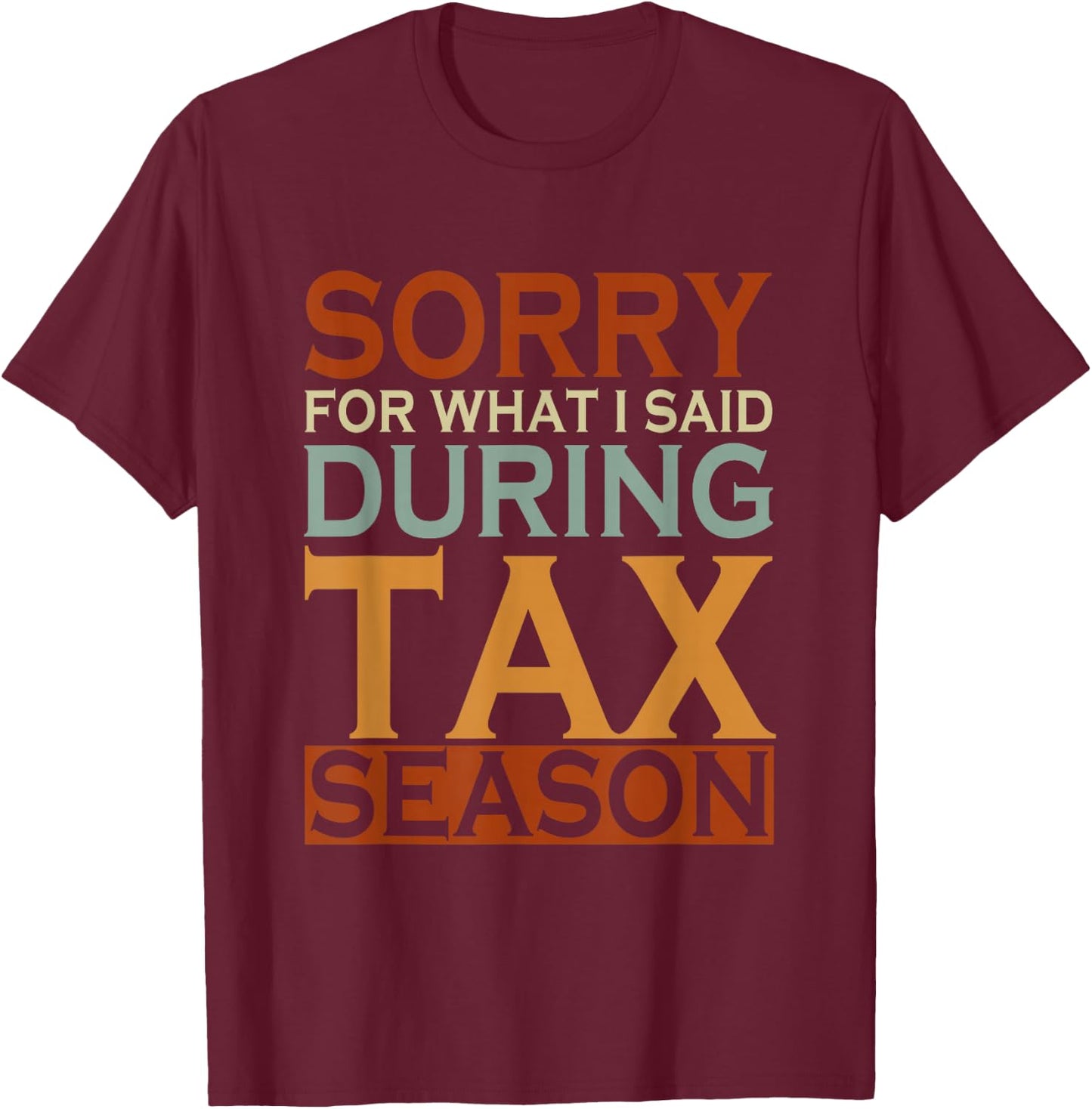 Sorry For What I Said During Tax Season Taxes T-Shirt - T-Shirt | Maroon