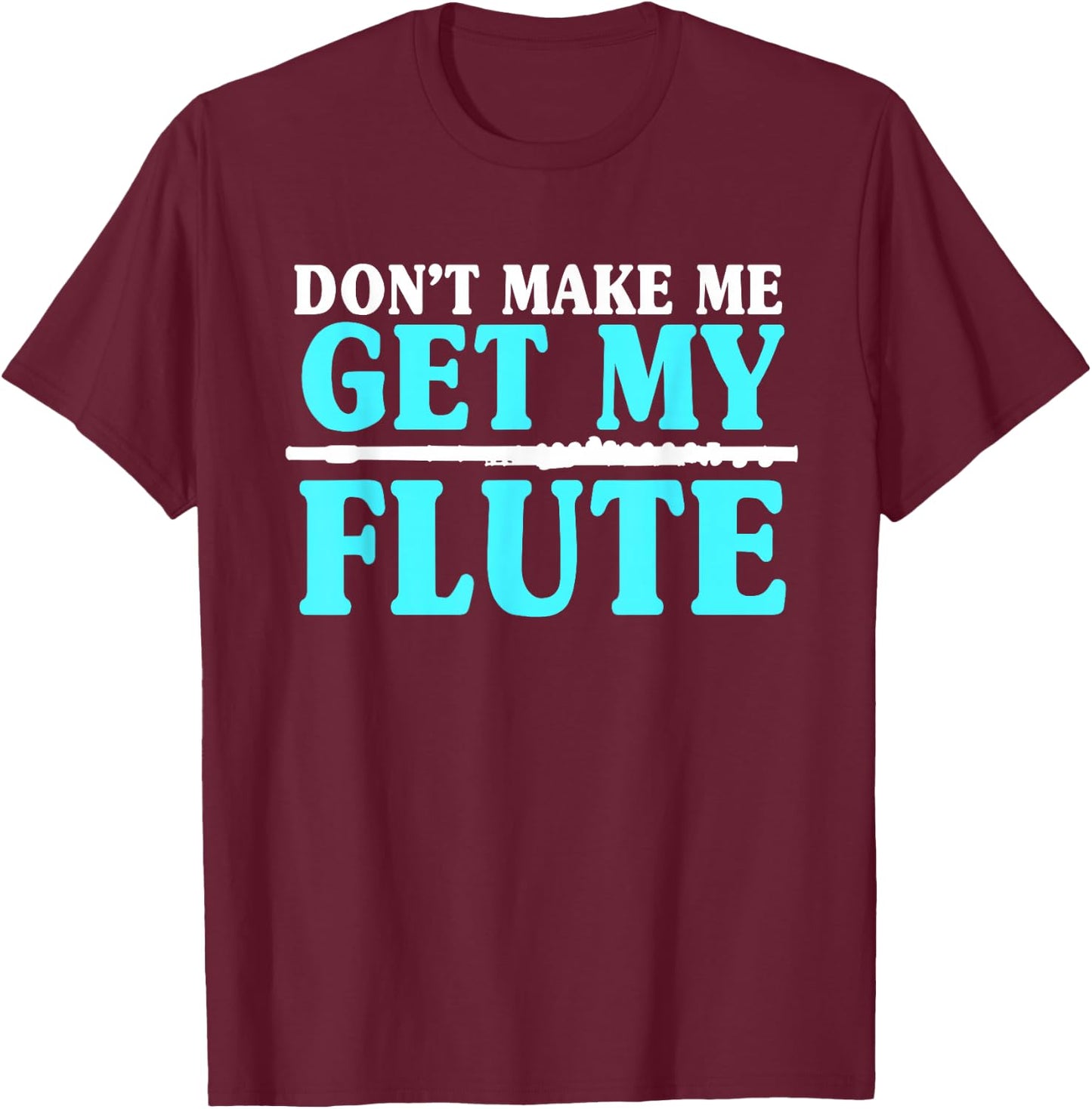 Don't Make Me Get My Flute Flutists Flautists T-Shirt - T-Shirt | Maroon
