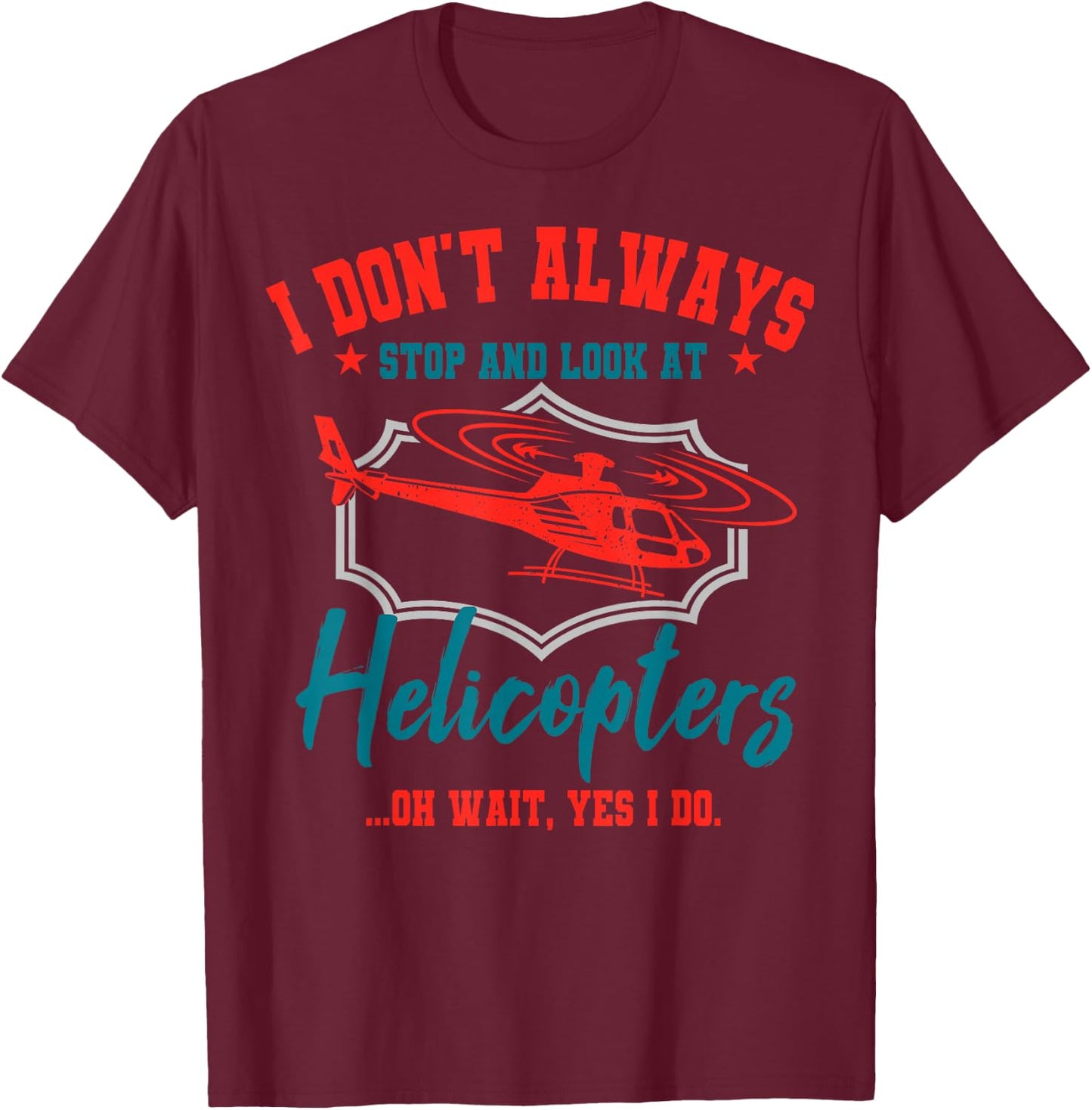 I Don't Always Stop And Look At Helicopters Copter Pilot T-Shirt - T-Shirt | Maroon