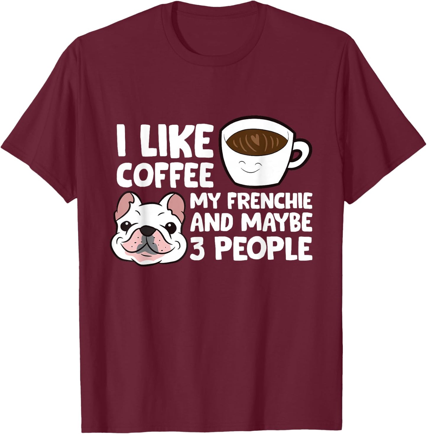 I Like Coffee My Frenchie And Maybe Like 3 People T-Shirt - T-Shirt | Maroon