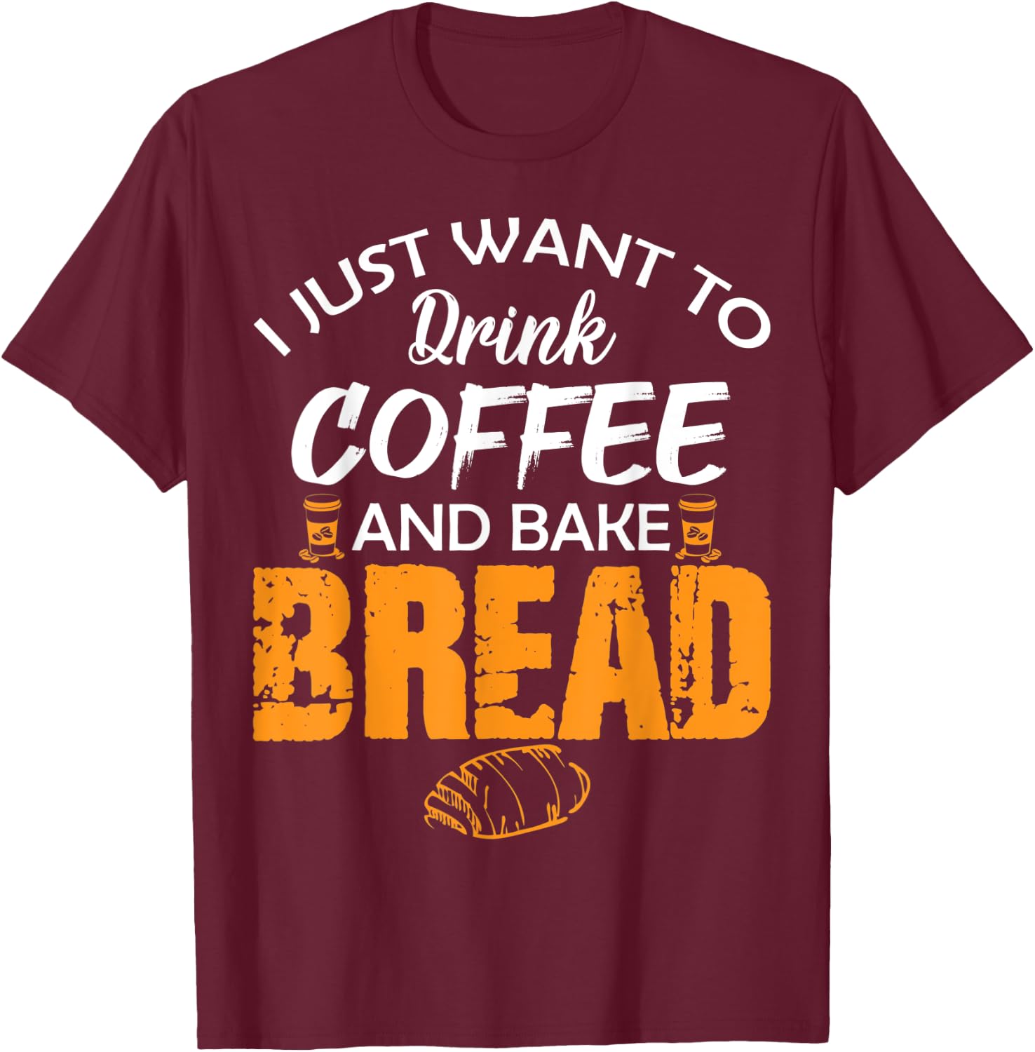 I Just Want to Drink Coffee and Bake Bread Funny Proud Baker T-Shirt - T-Shirt | Maroon