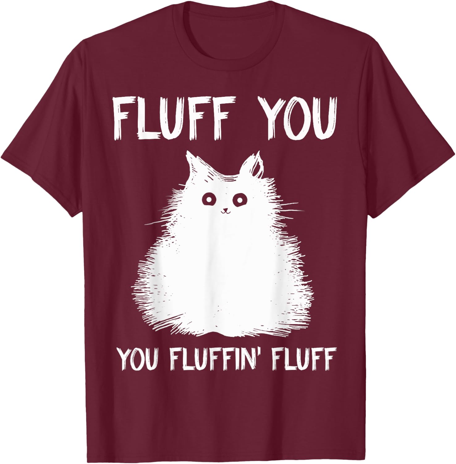 Fluff You You Fluffin' Fluff Shirt Funny Cat Kitten T-Shirt - T-Shirt | Maroon