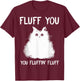 Fluff You You Fluffin' Fluff Shirt Funny Cat Kitten T-Shirt - T-Shirt | Maroon